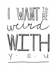 I want to be weird with you.jpg